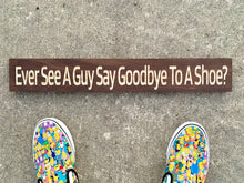 Load image into Gallery viewer, Ever See A Guy Say Goodbye To A Shoe? sign