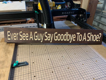 Load image into Gallery viewer, Ever See A Guy Say Goodbye To A Shoe? sign