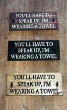 Load image into Gallery viewer, You&#39;ll have to speak up, I&#39;m wearing a towel sign
