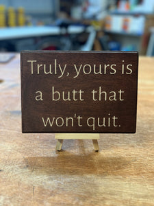 Truly, yours is a butt that won't quit. Sign