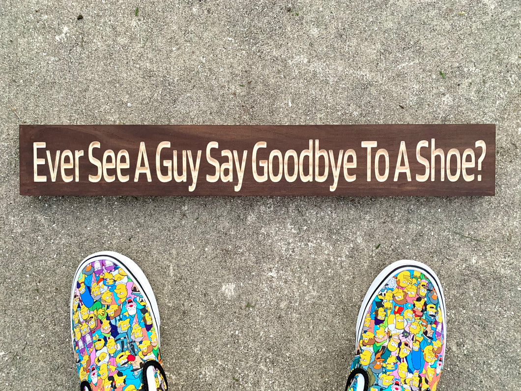 Ever See A Guy Say Goodbye To A Shoe? sign